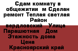 Сдам комнату в общежитии18м.Сделан ремонт.Теплая светлая... › Район ­ Cвердловский › Улица ­ Парашютная › Дом ­ 21 › Этажность дома ­ 5 › Цена ­ 6 500 - Красноярский край, Красноярск г. Недвижимость » Квартиры аренда   . Красноярский край,Красноярск г.